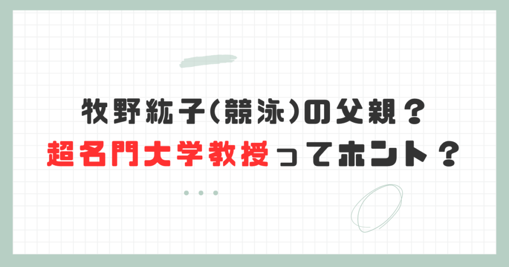 牧野紘子(競泳)の父親はどんな人？