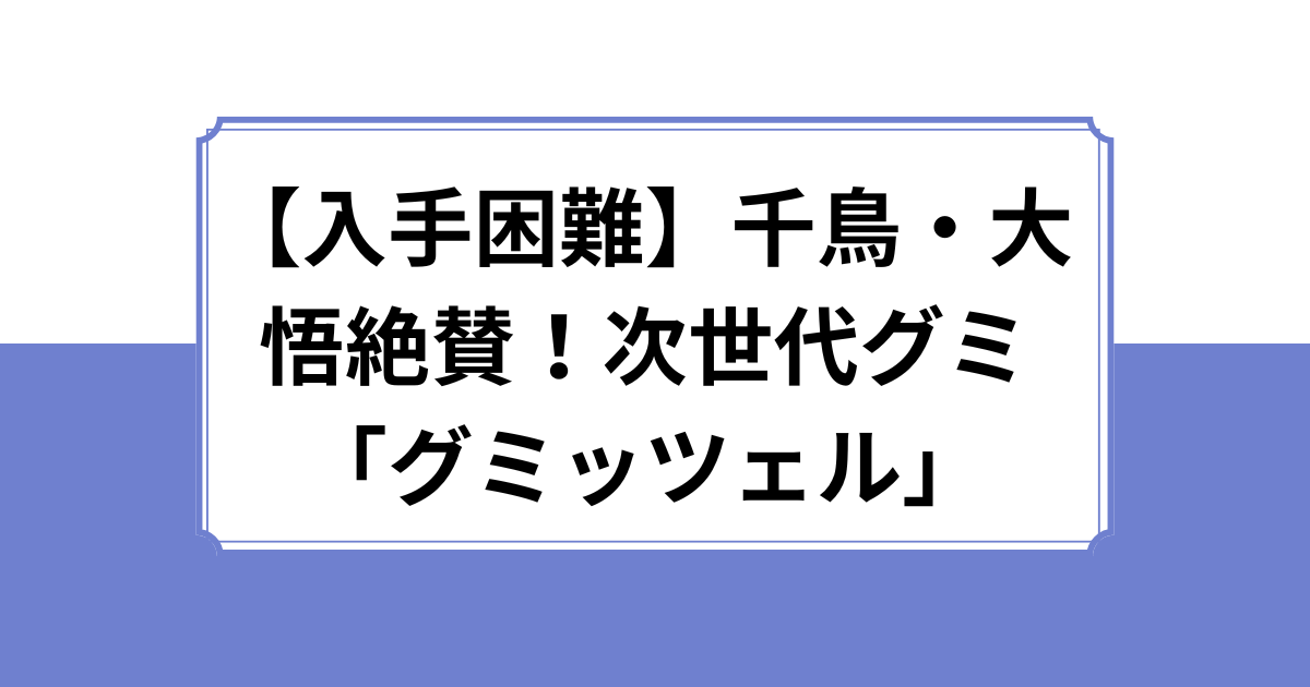 【話題沸騰】千鳥・大悟絶賛！次世代グミ「グミッツェル」が